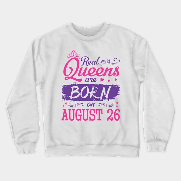 Real Queens Are Born On August 26 Happy Birthday To Me You Nana Mom Aunt Sister Wife Daughter Niece Crewneck Sweatshirt by bakhanh123
